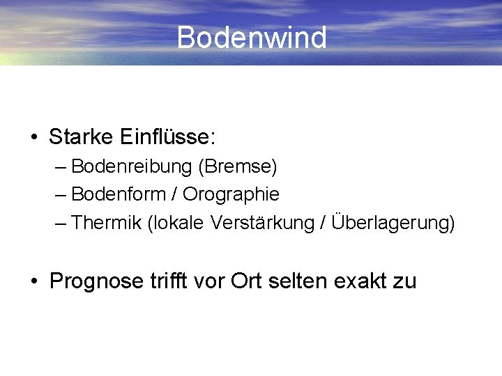 Bodenwind • Starke Einflüsse: – Bodenreibung (Bremse) – Bodenform / Orographie – Thermik (lokale