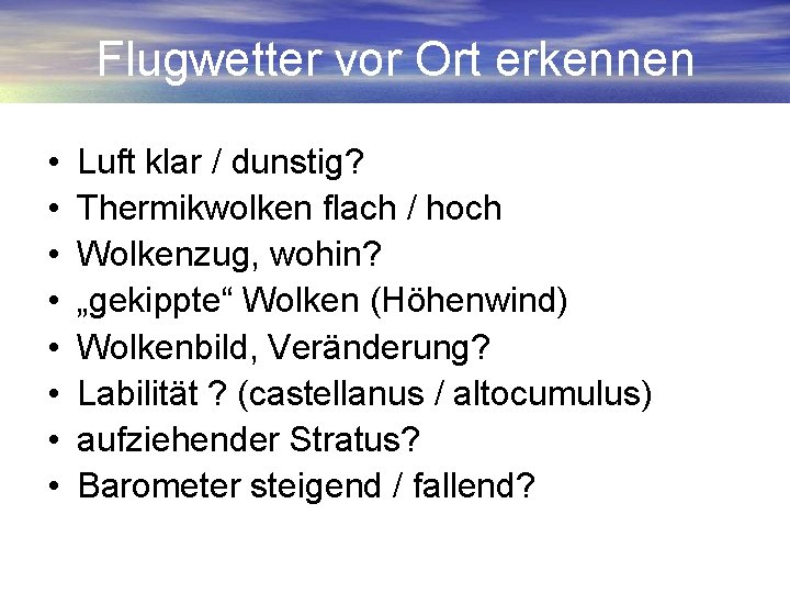 Flugwetter vor Ort erkennen • • Luft klar / dunstig? Thermikwolken flach / hoch