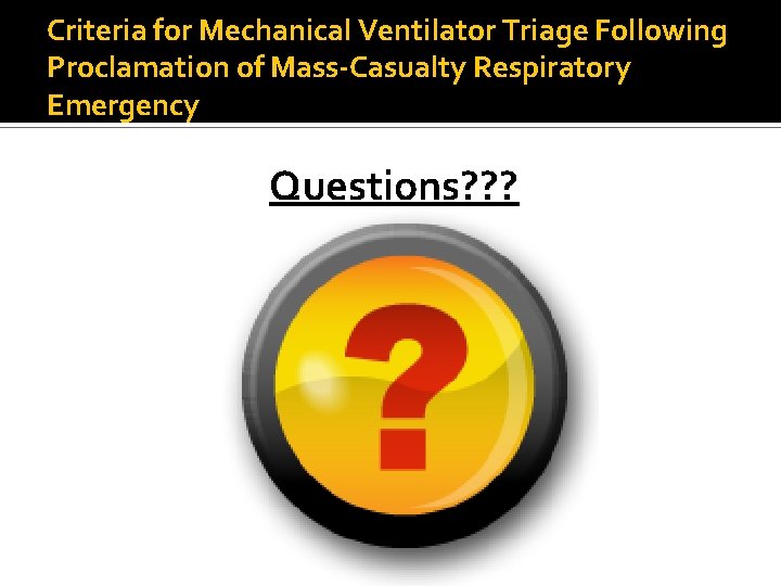 Criteria for Mechanical Ventilator Triage Following Proclamation of Mass-Casualty Respiratory Emergency Questions? ? ?