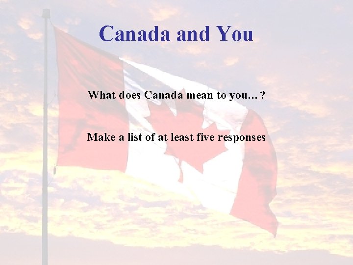 Canada and You What does Canada mean to you…? Make a list of at