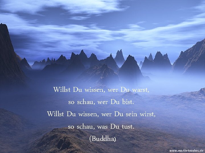 Willst Du wissen, wer Du warst, so schau, wer Du bist. Willst Du wissen,