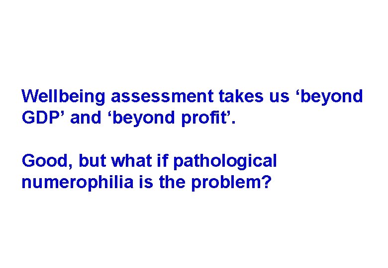 Wellbeing assessment takes us ‘beyond GDP’ and ‘beyond profit’. Good, but what if pathological