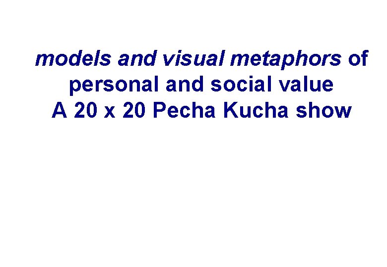 models and visual metaphors of personal and social value A 20 x 20 Pecha