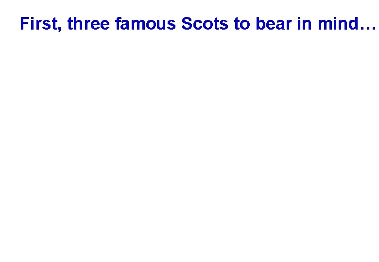 First, three famous Scots to bear in mind… 