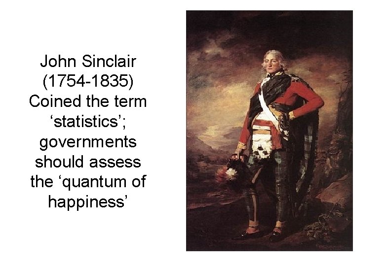 John Sinclair (1754 -1835) Coined the term ‘statistics’; governments should assess the ‘quantum of