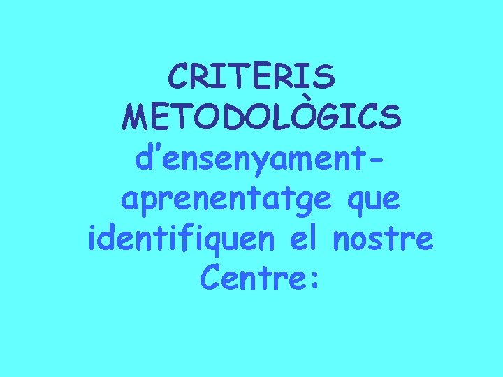 CRITERIS METODOLÒGICS d’ensenyamentaprenentatge que identifiquen el nostre Centre: 