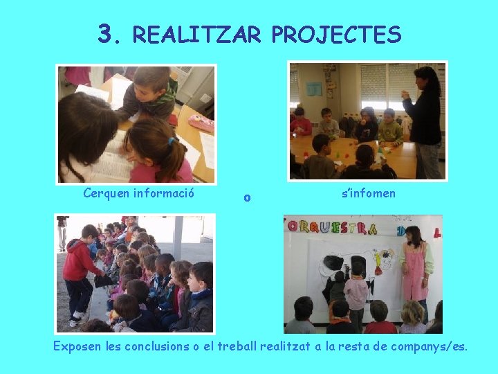 3. REALITZAR PROJECTES Cerquen informació o s’infomen Exposen les conclusions o el treball realitzat