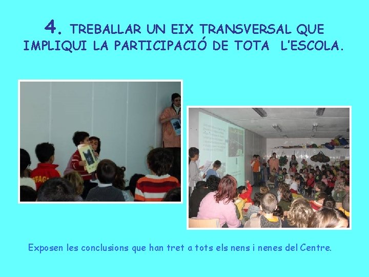 4. TREBALLAR UN EIX TRANSVERSAL QUE IMPLIQUI LA PARTICIPACIÓ DE TOTA L’ESCOLA. Exposen les