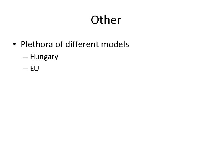 Other • Plethora of different models – Hungary – EU 