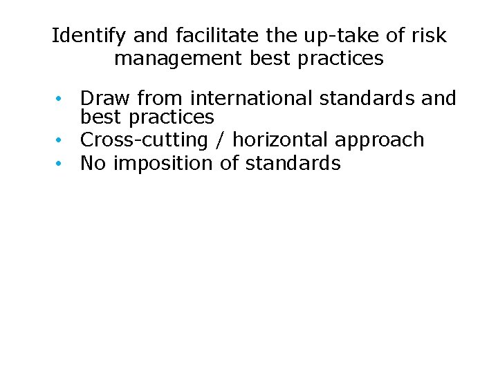 Identify and facilitate the up-take of risk management best practices • Draw from international