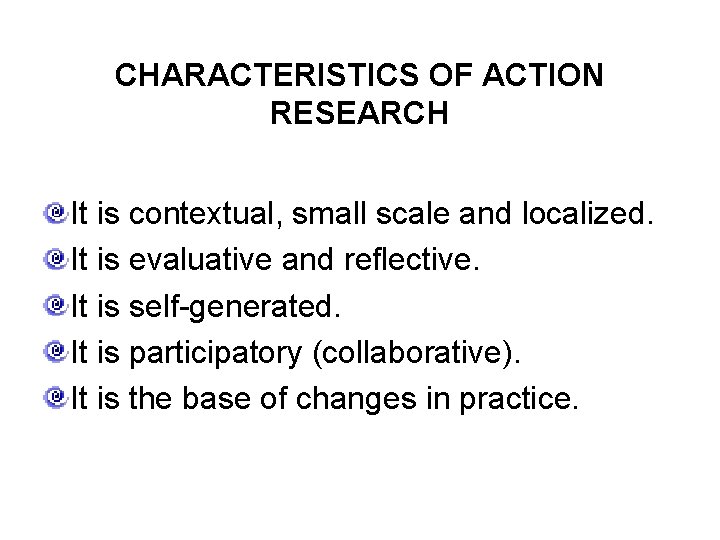 CHARACTERISTICS OF ACTION RESEARCH It is contextual, small scale and localized. It is evaluative CHARACTERISTICS OF ACTION RESEARCH It is contextual, small scale and localized. It is evaluative