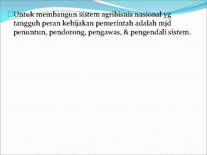 �Untuk membangun sistem agribisnis nasional yg tangguh peran kebijakan pemerintah adalah mjd penuntun, pendorong,