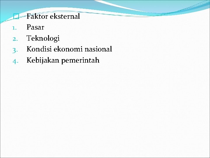 � 1. 2. 3. 4. Faktor eksternal Pasar Teknologi Kondisi ekonomi nasional Kebijakan pemerintah