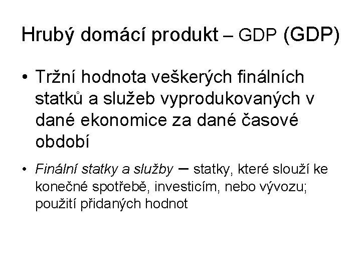 Hrubý domácí produkt – GDP (GDP) • Tržní hodnota veškerých finálních statků a služeb