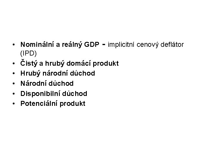  • Nominální a reálný GDP - implicitní cenový deflátor (IPD) • Čistý a