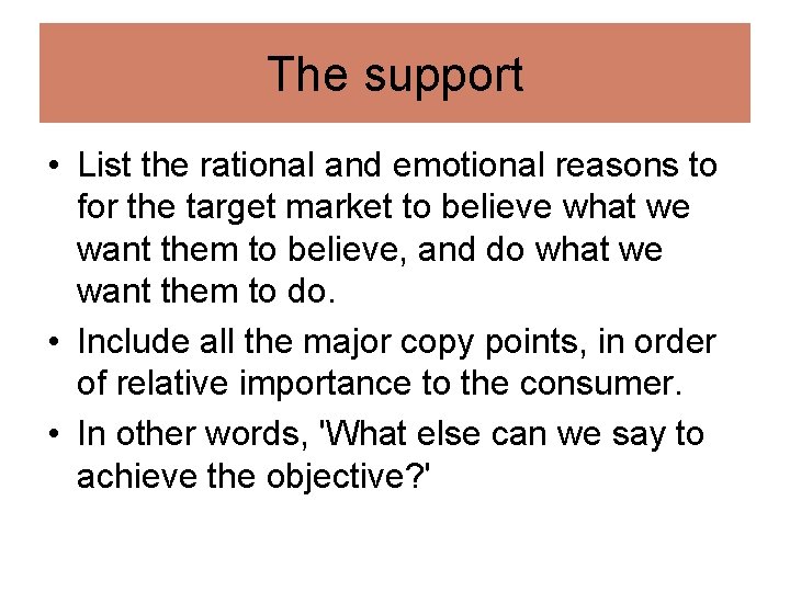 The support • List the rational and emotional reasons to for the target market