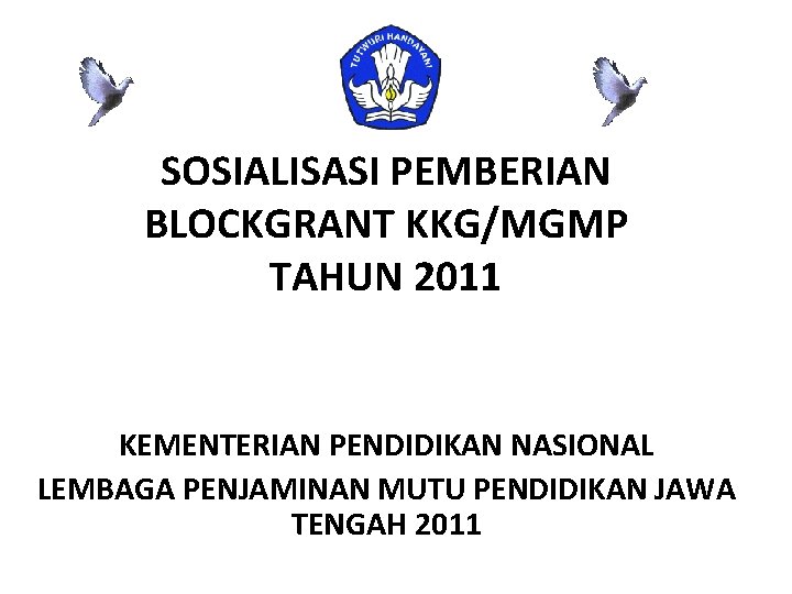 SOSIALISASI PEMBERIAN BLOCKGRANT KKG/MGMP TAHUN 2011 KEMENTERIAN PENDIDIKAN NASIONAL LEMBAGA PENJAMINAN MUTU PENDIDIKAN JAWA