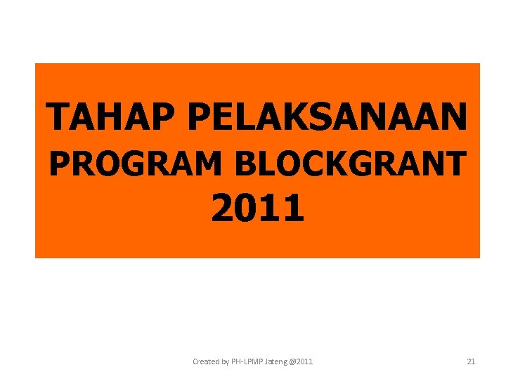 TAHAP PELAKSANAAN PROGRAM BLOCKGRANT 2011 Created by PH-LPMP Jateng @2011 21 