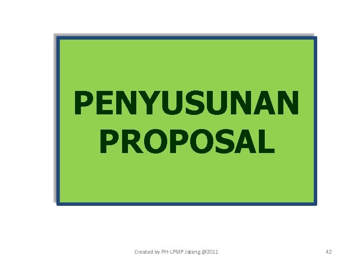 PENYUSUNAN PROPOSAL Created by PH-LPMP Jateng @2011 42 