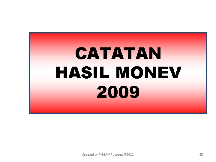 CATATAN HASIL MONEV 2009 Created by PH-LPMP Jateng @2011 43 