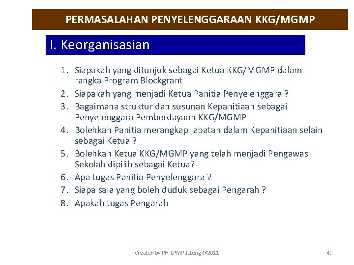 PERMASALAHAN PENYELENGGARAAN KKG/MGMP I. Keorganisasian 1. Siapakah yang ditunjuk sebagai Ketua KKG/MGMP dalam rangka