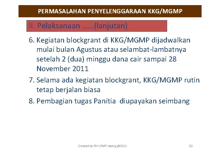 PERMASALAHAN PENYELENGGARAAN KKG/MGMP II. Pelaksanaan ……(lanjutan) 6. Kegiatan blockgrant di KKG/MGMP dijadwalkan mulai bulan