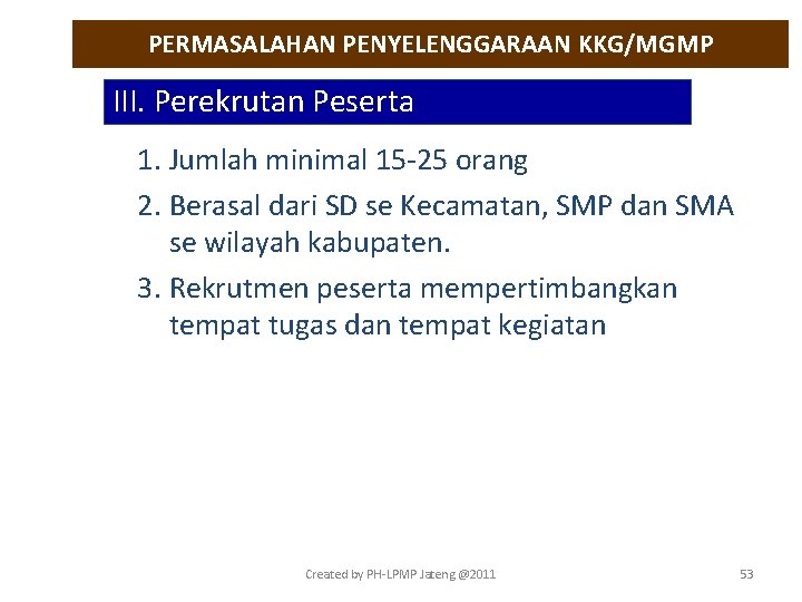 PERMASALAHAN PENYELENGGARAAN KKG/MGMP III. Perekrutan Peserta 1. Jumlah minimal 15 -25 orang 2. Berasal