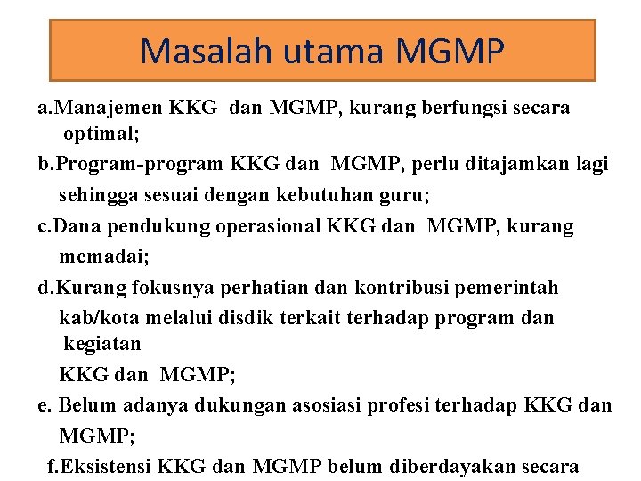 Masalah utama MGMP a. Manajemen KKG dan MGMP, kurang berfungsi secara optimal; b. Program-program