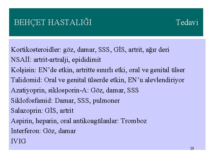 BEHÇET HASTALIĞI Tedavi Kortikosteroidler: göz, damar, SSS, GİS, artrit, ağır deri NSAİİ: artrit-artralji, epididimit