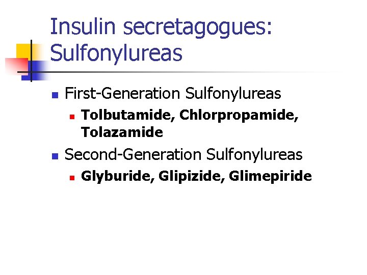 Insulin secretagogues: Sulfonylureas n First-Generation Sulfonylureas n n Tolbutamide, Chlorpropamide, Tolazamide Second-Generation Sulfonylureas n