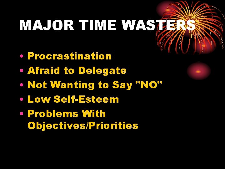 MAJOR TIME WASTERS • • • Procrastination Afraid to Delegate Not Wanting to Say