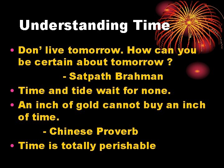 Understanding Time • Don’ live tomorrow. How can you be certain about tomorrow ?