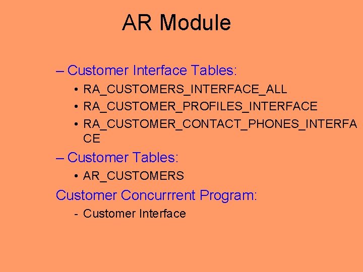 AR Module – Customer Interface Tables: • RA_CUSTOMERS_INTERFACE_ALL • RA_CUSTOMER_PROFILES_INTERFACE • RA_CUSTOMER_CONTACT_PHONES_INTERFA CE –