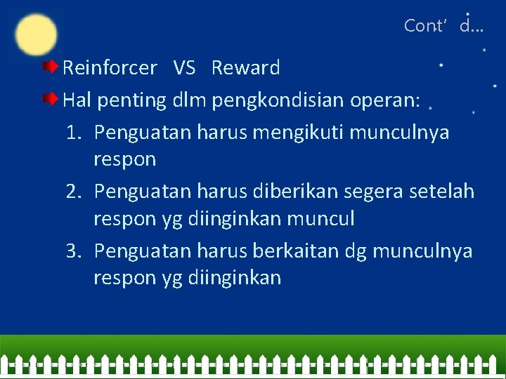 Cont’d… Reinforcer VS Reward Hal penting dlm pengkondisian operan: 1. Penguatan harus mengikuti munculnya