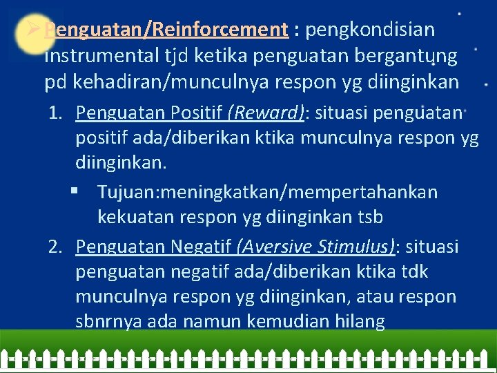 Ø Penguatan/Reinforcement : pengkondisian instrumental tjd ketika penguatan bergantung pd kehadiran/munculnya respon yg diinginkan