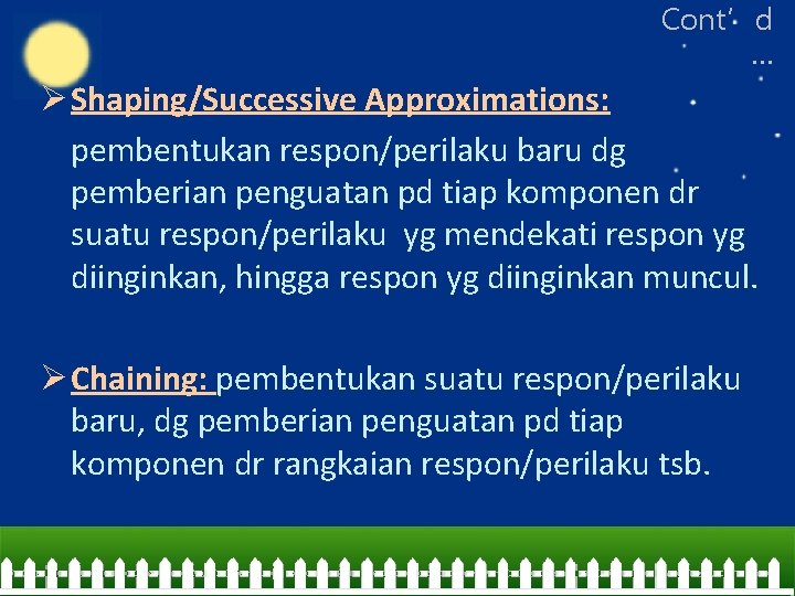 Cont’d … Ø Shaping/Successive Approximations: pembentukan respon/perilaku baru dg pemberian penguatan pd tiap komponen