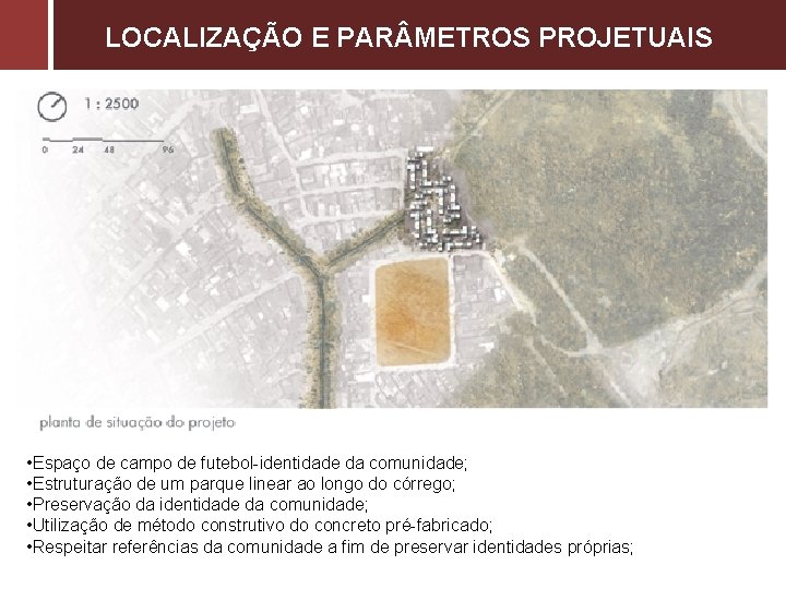 LOCALIZAÇÃO E PAR METROS PROJETUAIS • Espaço de campo de futebol-identidade da comunidade; •