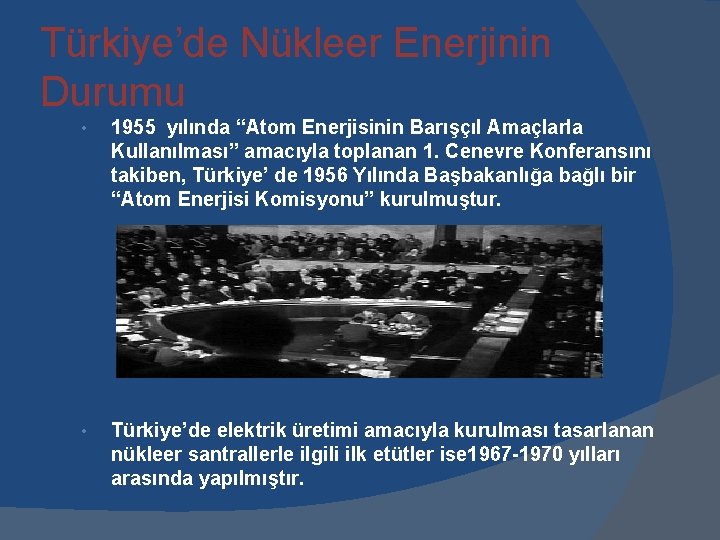 Türkiye’de Nükleer Enerjinin Durumu • 1955 yılında “Atom Enerjisinin Barışçıl Amaçlarla Kullanılması” amacıyla toplanan