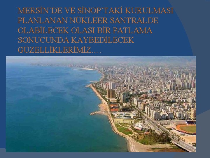 MERSİN’DE VE SİNOP’TAKİ KURULMASI PLANLANAN NÜKLEER SANTRALDE OLABİLECEK OLASI BİR PATLAMA SONUCUNDA KAYBEDİLECEK GÜZELLİKLERİMİZ….