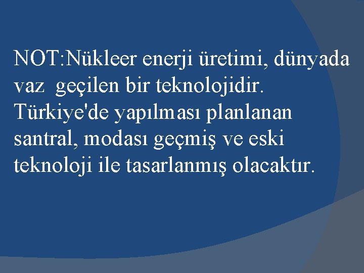 NOT: Nükleer enerji üretimi, dünyada vaz geçilen bir teknolojidir. Türkiye'de yapılması planlanan santral, modası