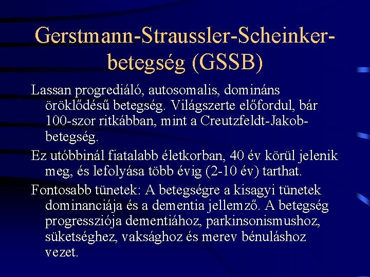 Gerstmann-Straussler-Scheinkerbetegség (GSSB) Lassan progrediáló, autosomalis, domináns öröklődésű betegség. Világszerte előfordul, bár 100 -szor ritkábban,