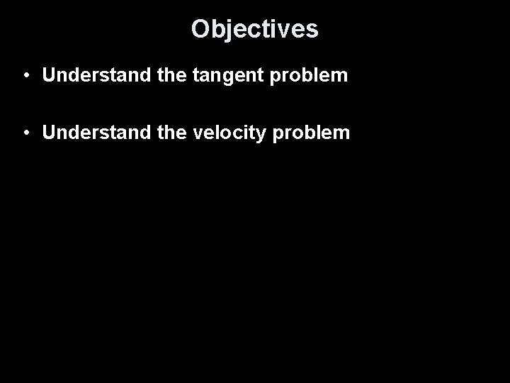 Objectives • Understand the tangent problem • Understand the velocity problem 