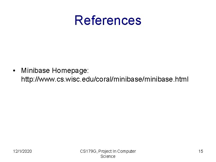 References • Minibase Homepage: http: //www. cs. wisc. edu/coral/minibase. html 12/1/2020 CS 179 G,