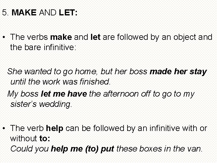 5. MAKE AND LET: • The verbs make and let are followed by an