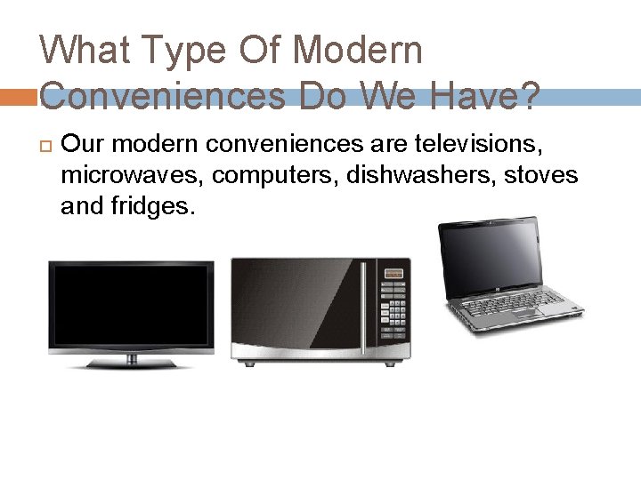 What Type Of Modern Conveniences Do We Have? Our modern conveniences are televisions, microwaves,