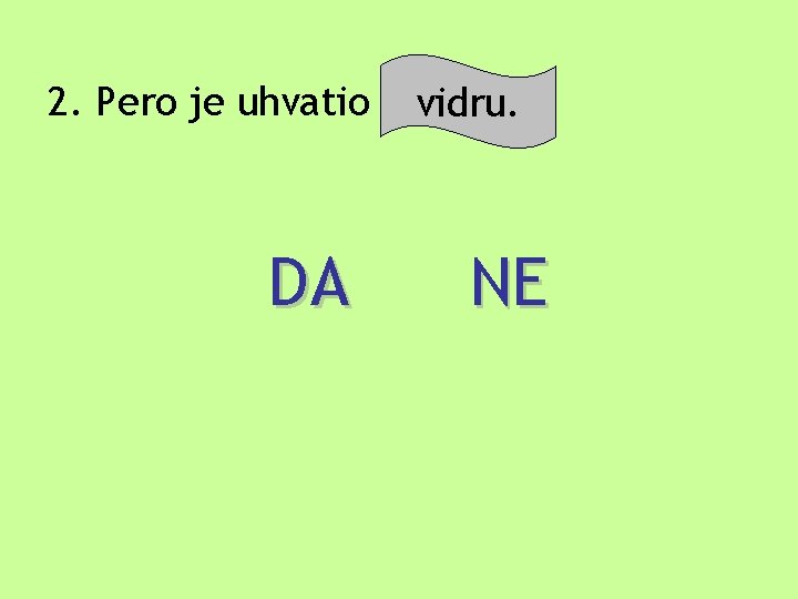 2. Pero je uhvatio šarana. vidru. DA NE 