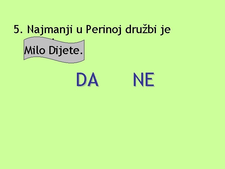 5. Najmanji u Perinoj družbi je Budala. Milo Dijete. DA NE 