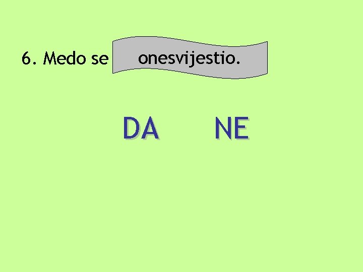 onesvijestio. 6. Medo se odmarao u bunaru. DA NE onesvijestio. 6. Medo se odmarao u bunaru. DA NE