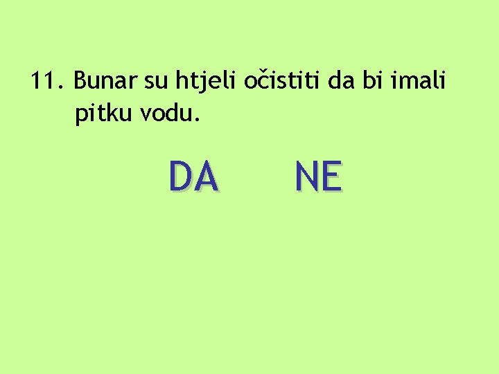 11. Bunar su htjeli očistiti da bi imali pitku vodu. DA NE 11. Bunar su htjeli očistiti da bi imali pitku vodu. DA NE