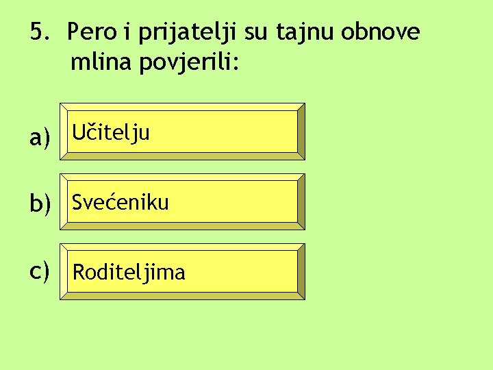 5. Pero i prijatelji su tajnu obnove mlina povjerili: a) Učitelju b) Svećeniku c)